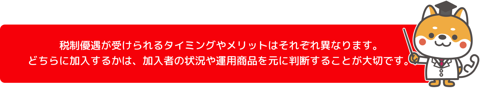 税制優遇が受けられるタイミングやメリットはそれぞれ異なります。どちらに加入するかは、加入者の状況や運用商品を元に判断することが大切です。
